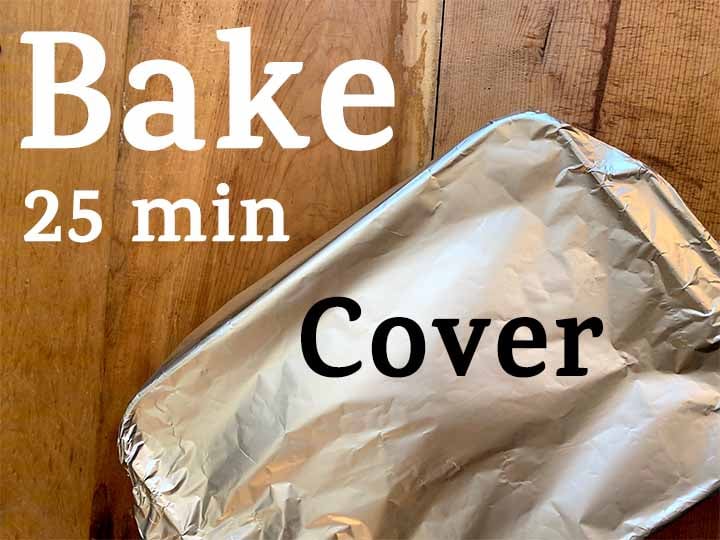 step 9 cover with tin foil and bake for 25 minutes