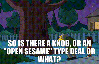 a gif of Moe from the Simpsons saying "So is there a a knob or an open sesame type deal or what?